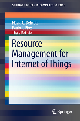 Resource Management for Internet of Things - Delicato, Flvia C., and Pires, Paulo F., and Batista, Thais