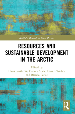 Resources and Sustainable Development in the Arctic - Southcott, Chris (Editor), and Abele, Frances (Editor), and Natcher, David (Editor)