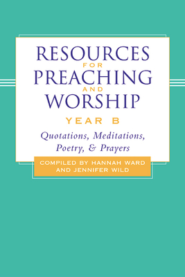 Resources for Preaching and Worship-Year B: Quotations, Meditations, Poetry, and Prayers - Ward, Hannah (Editor), and Wild, Jennifer (Editor)