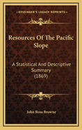 Resources of the Pacific Slope: A Statistical and Descriptive Summary (1869)