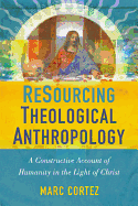 Resourcing Theological Anthropology: A Constructive Account of Humanity in the Light of Christ