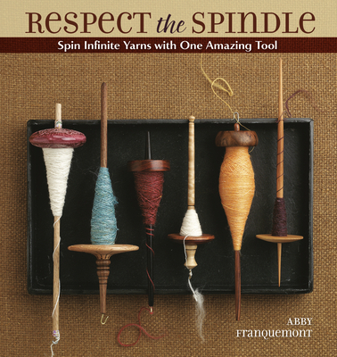 Respect the Spindle: Spin Infinite Yarns with One Amazing Tool - Franquemont, Abby