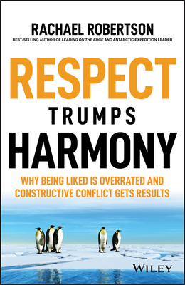 Respect Trumps Harmony: Why being liked is overrated and constructive conflict gets results - Robertson, Rachael