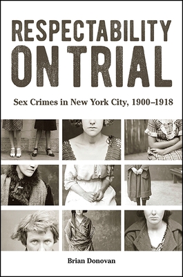 Respectability on Trial: Sex Crimes in New York City, 1900-1918 - Donovan, Brian