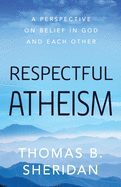 Respectful Atheism: A Perspective on Belief in God and Each Other
