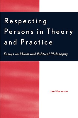 Respecting Persons in Theory and Practice: Essays on Moral and Political Philosophy - Narveson, Jan, Professor