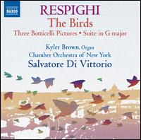 Respighi: The Birds; Three Botticelli Pictures; Suite in G major - Kyler Brown (organ); Chamber Orchestra of New York 'Ottorino Respighi'; Salvatore di Vittorio (conductor)