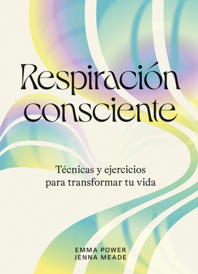 Respiraci?n Consciente: T?cnicas Y Ejercicios Para Transformar Tu Vida - Power, Emma, and Meade, Jenna