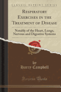 Respiratory Exercises in the Treatment of Disease: Notably of the Heart, Lungs, Nervous and Digestive Systems (Classic Reprint)