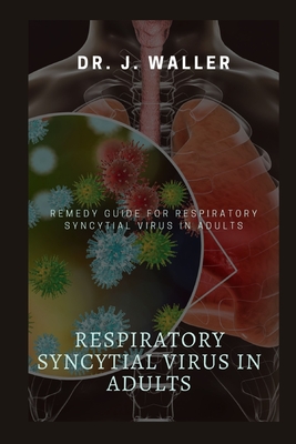 Respiratory Syncytial Virus in Adults: Remedy Guide for Respiratory Syncytial Virus in Adults - Waller, J, Dr.