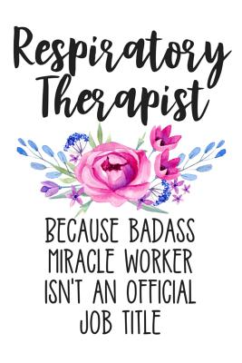 Respiratory Therapist Because Badass Miracle Worker Isn't an Official Job Title: Lined Journal Notebook for Respiratory Therapists, Rt Students - Creatives Journals, Desired