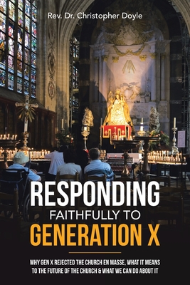 Responding Faithfully to Generation X: Why Gen X Rejected the Church En Masse, What It Means to the Future of the Church & What We Can Do About It - Doyle, Christopher
