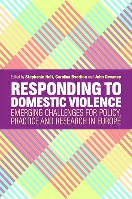 Responding to Domestic Violence: Emerging Challenges for Policy, Practice and Research in Europe - Holt, Stephanie (Editor), and Overlien, Carolina (Editor), and Devaney, John (Editor)