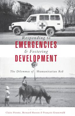 Responding to Emergencies and Fostering Development: The Dilemmas of Humanitarian Aid - Pirotte, Claire (Editor), and Husson, Bernard (Editor), and Grunewald, Francois (Editor)