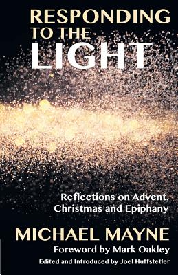 Responding to the Light: Reflections on Advent, Christmas and Epiphany - Mayne, Michael, and Huffstetler, Joel (Editor), and Oakley, Mark (Foreword by)