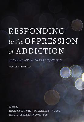 Responding to the Oppression of Addiction: Canadian Social Work Perspectives - Csiernik, Rick (Editor), and Rowe, William S. (Editor), and Novotna, Gabriela (Editor)