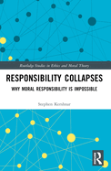 Responsibility Collapses: Why Moral Responsibility Is Impossible