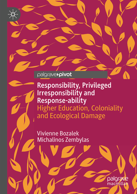 Responsibility, Privileged Irresponsibility and Response-Ability: Higher Education, Coloniality and Ecological Damage - Bozalek, Vivienne, and Zembylas, Michalinos