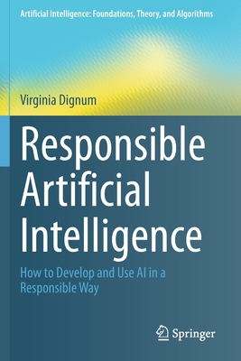 Responsible Artificial Intelligence: How to Develop and Use AI in a Responsible Way - Dignum, Virginia