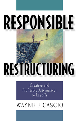 Responsible Restructuring: Creative and Profitable Alternatives to Layoffs - Cascio, Wayne F