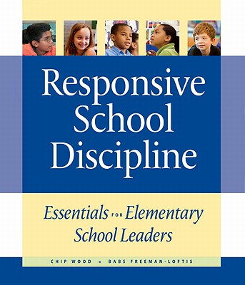 Responsive School Discipline: Essentials for Elementary School Leaders - Wood, Chip, and Freeman-Loftis, Babs