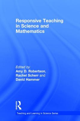 Responsive Teaching in Science and Mathematics - Robertson, Amy D. (Editor), and Scherr, Rachel (Editor), and Hammer, David (Editor)