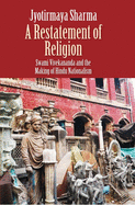 Restatement of Religion: Swami Vivekananda and the Making of Hindu Nationalism