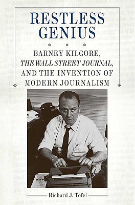 Restless Genius: Barney Kilgore, the Wall Street Journal, and the Invention of Modern Journalism - Tofel, Richard J