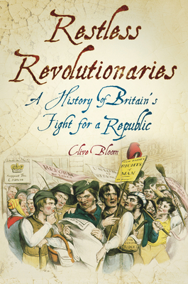 Restless Revolutionaries: A History of Britain's Fight for a Republic - Bloom, Clive