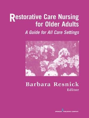 Restorative Care Nursing for Older Adults: A Guide for All Care Settings - Resnick, Barbara, Dr., PhD, Crnp, Faan (Editor)