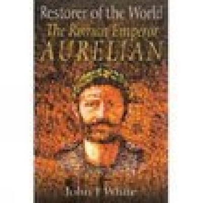 Restorer of the World: The Roman Emperor Aurelian - White, John F