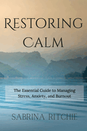 Restoring Calm: The Essential Guide to Managing Stress, Anxiety, and Burnout