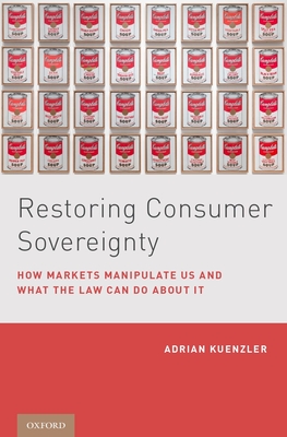 Restoring Consumer Sovereignty: How Markets Manipulate Us and What the Law Can Do about It - Kuenzler, Adrian