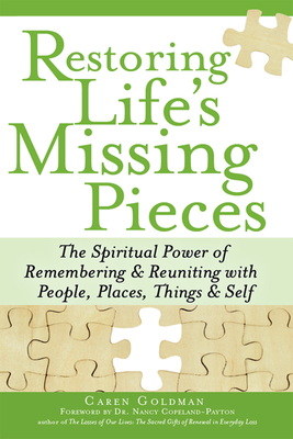 Restoring Life's Missing Pieces: The Spiritual Power of Remembering and Reuniting with People, Places, Things and Self - Goldman, Caren, and Copeland-Payton, Nancy, Dr. (Foreword by)