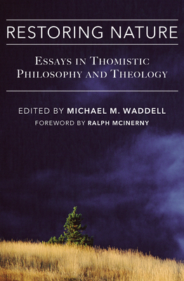 Restoring Nature: Essays Thomistic Philosophy & Theology - Waddell, Michael M, and McInerny, Ralph