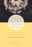 Restoring Our Bodies, Reclaiming Our Lives: Guidance and Reflections on Recovery from Eating Disorders