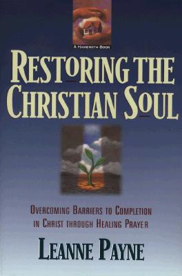 Restoring the Christian Soul: Overcoming Barriers to Completion in Christ Through Healing Prayer - Payne, Leanne
