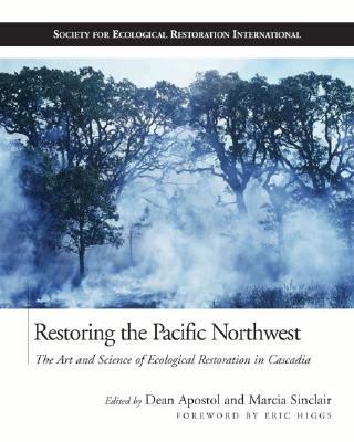 Restoring the Pacific Northwest: The Art and Science of Ecological Restoration in Cascadia - Apostol, Dean (Editor), and Sinclair, Marcia (Editor), and Higgs, Eric (Foreword by)