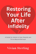 Restoring Your Life After Infidelity: A Guide for Adults to Heal, Rebuild, and Thrive Beyond Betrayal