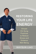 Restoring Your Life Energy: Simple Chi Gung Practices to Reduce Stress and Enhance Well-Being