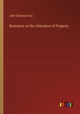 Restraints on the Alienation of Property - Gray, John Chipman