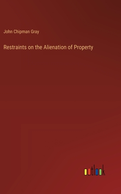 Restraints on the Alienation of Property - Gray, John Chipman