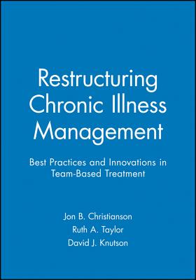 Restructuring Chronic Illness Management: Best Practices and Innovations in Team-Based Treatment - Christianson, Jon B, and Taylor, Ruth A, and Knutson, David J