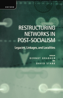Restructuring Networks in Post-Socialism: Legacies, Linkages and Localities - Grabher, Gernot (Editor), and Stark, David (Editor)