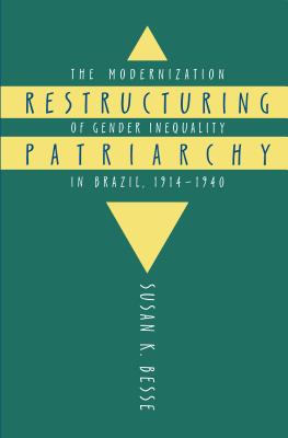 Restructuring Patriarchy: The Modernization of Gender Inequality in Brazil, 1914-1940 - Besse, Susan K