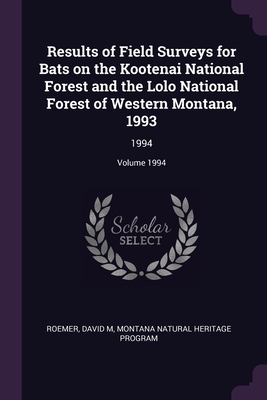 Results of Field Surveys for Bats on the Kootenai National Forest and the Lolo National Forest of Western Montana, 1993: 1994; Volume 1994 - Roemer, David M, and Program, Montana Natural Heritage