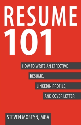Resume 101: How to Write an Effective Resume, LinkedIn Profile, and Cover Letter - Mostyn, Steven