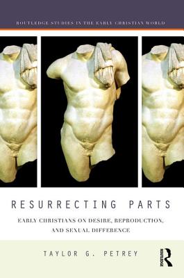 Resurrecting Parts: Early Christians on Desire, Reproduction, and Sexual Difference - Petrey, Taylor