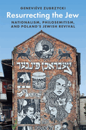 Resurrecting the Jew: Nationalism, Philosemitism, and Poland's Jewish Revival