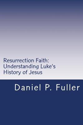 Resurrection Faith: Understanding Luke's History of Jesus - Knighton, Douglas (Editor), and Fuller, Daniel P
